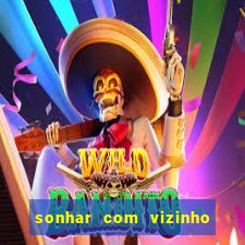 sonhar com vizinho jogo do bicho